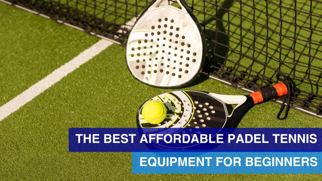 The Best Affordable Padel Tennis Equipment for Beginners